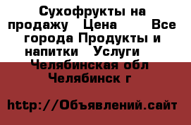 Сухофрукты на продажу › Цена ­ 1 - Все города Продукты и напитки » Услуги   . Челябинская обл.,Челябинск г.